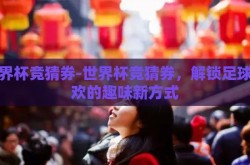 世界杯竞猜券-世界杯竞猜券，解锁足球狂欢的趣味新方式