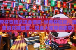 世界杯竞猜送现金酒吧-世界杯狂欢，酒吧里的竞猜盛宴，现金大奖等你来拿！