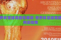 世界杯足球竞猜在哪买-世界杯足球竞猜的购买指南