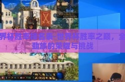 世界杯胜率排名表-世界杯胜率之巅，全球劲旅的荣耀与挑战