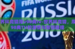 世界杯竞猜厚v98典tv-世界杯竞猜，厚V98典TV的激情与智慧碰撞