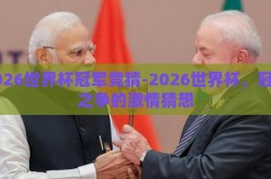 2026世界杯冠军竞猜-2026世界杯，冠军之争的激情猜想