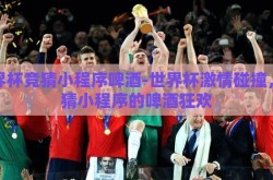 世界杯竞猜小程序啤酒-世界杯激情碰撞，竞猜小程序的啤酒狂欢