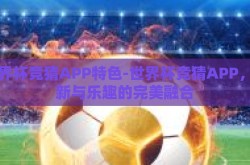 世界杯竞猜APP特色-世界杯竞猜APP，创新与乐趣的完美融合