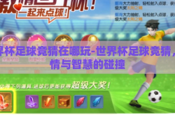 世界杯足球竞猜在哪玩-世界杯足球竞猜，激情与智慧的碰撞