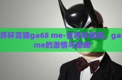 世界杯竞猜ga68 me-世界杯竞猜，ga68 me的激情与策略