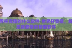 世界杯竞猜的什么软件-世界杯竞猜，解锁足球激情的智能软件