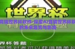 ai竞猜世界杯软件-探索AI竞猜世界杯软件的未来趋势与影响