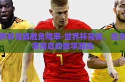 世界杯竞猜胜负赔率-世界杯竞猜，胜负赔率背后的数字游戏