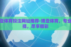 博亚体育投注网址推荐-博亚体育，专业选择，尽享精彩