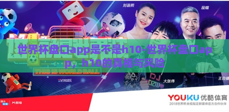 世界杯盘口app是不是h10-世界杯盘口app，h10的真相与风险