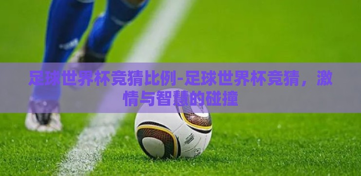 足球世界杯竞猜比例-足球世界杯竞猜,激情与智慧的碰撞 足球世界杯竞猜比例-足球世界杯竞猜,激情与智慧的碰撞