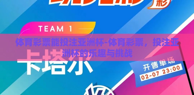 体育彩票能投注亚洲杯-体育彩票,投注亚洲杯的乐趣与挑战 体育彩票能投注亚洲杯-体育彩票,投注亚洲杯的乐趣与挑战