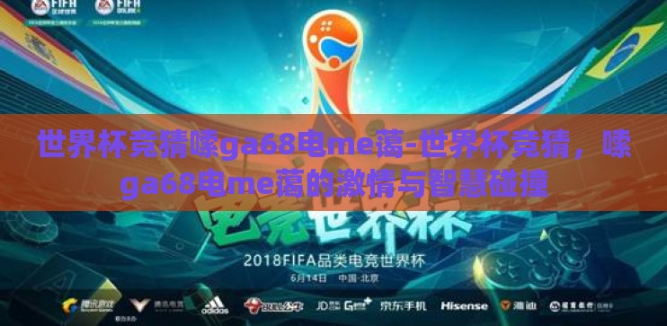 世界杯竞猜嗦ga68电me蔼-世界杯竞猜，嗦ga68电me蔼的激情与智慧碰撞