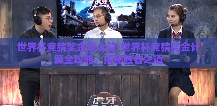 世界杯竞猜奖金怎么算-世界杯竞猜奖金计算全攻略，揭秘胜者之道