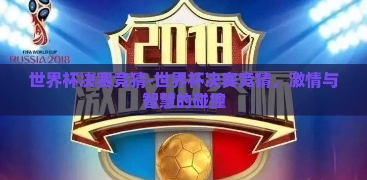 世界杯决赛竞猜-世界杯决赛竞猜,激情与智慧的碰撞 世界杯决赛竞猜-世界杯决赛竞猜,激情与智慧的碰撞