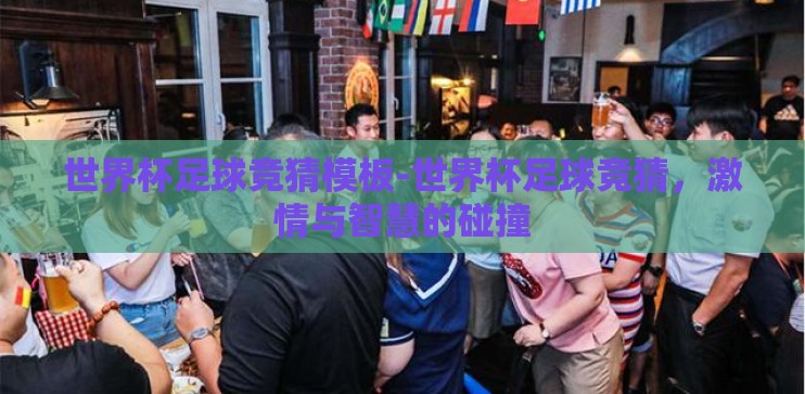 世界杯足球竞猜模板-世界杯足球竞猜,激情与智慧的碰撞 世界杯足球竞猜模板-世界杯足球竞猜,激情与智慧的碰撞