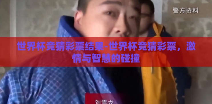 世界杯竞猜彩票结果-世界杯竞猜彩票,激情与智慧的碰撞 世界杯竞猜彩票结果-世界杯竞猜彩票,激情与智慧的碰撞