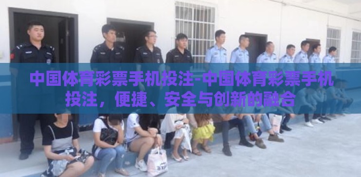 中国体育彩票手机投注-中国体育彩票手机投注，便捷、安全与创新的融合
