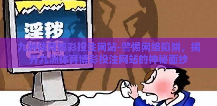 九洲体育博彩投注网站-警惕网络陷阱，揭开九洲体育博彩投注网站的神秘面纱