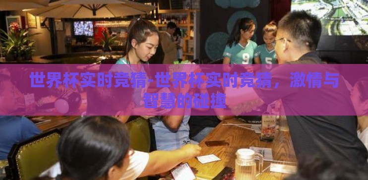 世界杯实时竞猜-世界杯实时竞猜，激情与智慧的碰撞