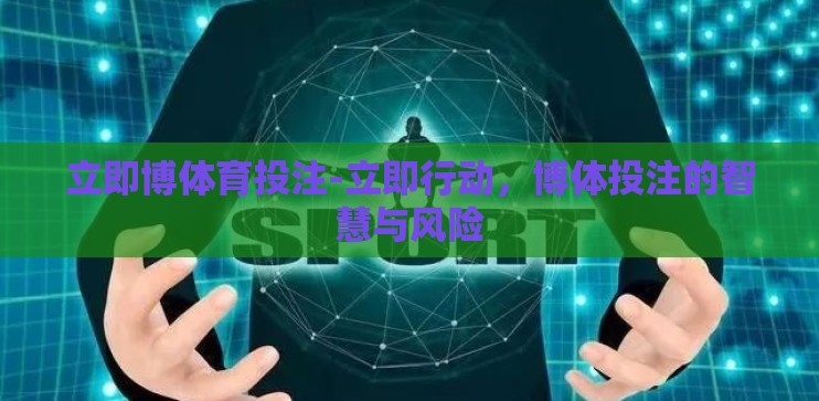 立即博体育投注-立即行动,博体投注的智慧与风险 立即博体育投注-立即行动,博体投注的智慧与风险