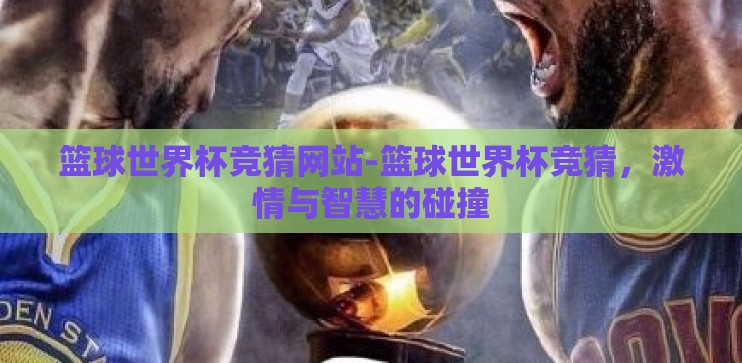 篮球世界杯竞猜网站-篮球世界杯竞猜,激情与智慧的碰撞 篮球世界杯竞猜网站-篮球世界杯竞猜,激情与智慧的碰撞