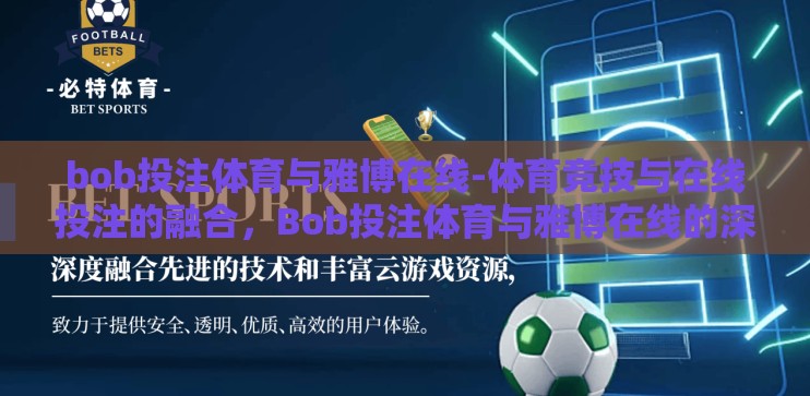 bob投注体育与雅博在线-体育竞技与在线投注的融合，Bob投注体育与雅博在线的深度观察