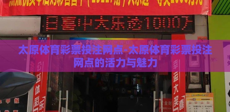 太原体育彩票投注网点-太原体育彩票投注网点的活力与魅力