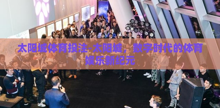 太阳城体育投注-太阳城，数字时代的体育娱乐新纪元