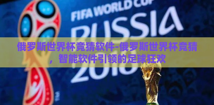 俄罗斯世界杯竞猜软件-俄罗斯世界杯竞猜，智能软件引领的足球狂欢