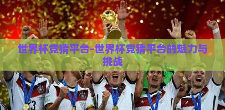 世界杯竞猜平台-世界杯竞猜平台的魅力与挑战 世界杯竞猜平台-世界杯竞猜平台的魅力与挑战