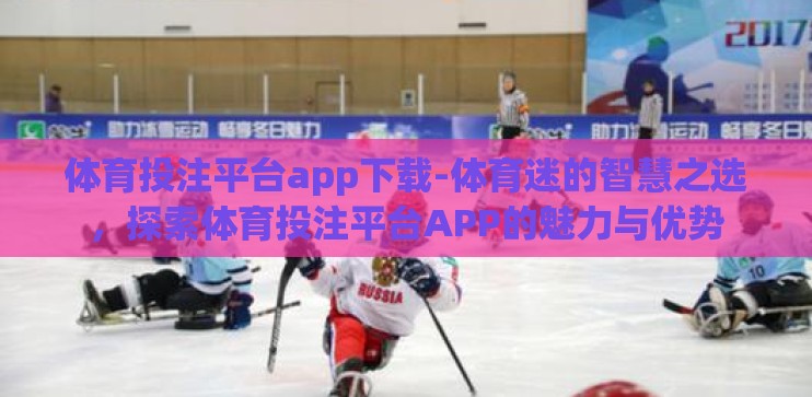 体育投注平台app下载-体育迷的智慧之选,探索体育投注平台APP的魅力与优势 体育投注平台app下载-体育迷的智慧之选,探索体育投注平台APP的魅力与优势