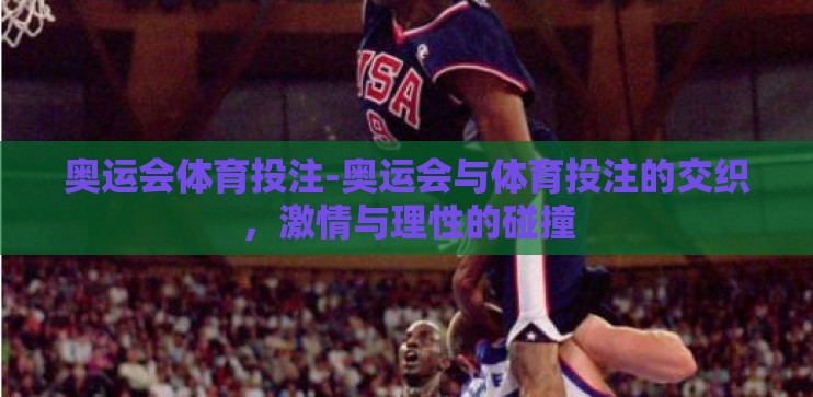 奥运会体育投注-奥运会与体育投注的交织，激情与理性的碰撞