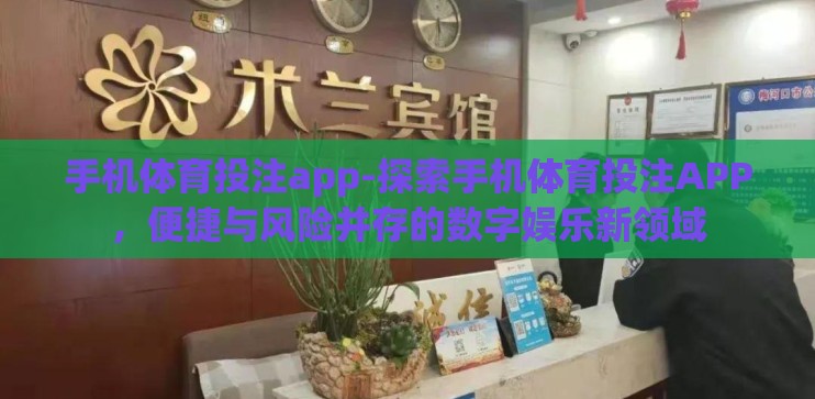 手机体育投注app-探索手机体育投注APP,便捷与风险并存的数字娱乐新领域 手机体育投注app-探索手机体育投注APP,便捷与风险并存的数字娱乐新领域