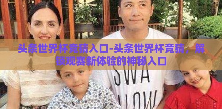 头条世界杯竞猜入口-头条世界杯竞猜，解锁观赛新体验的神秘入口