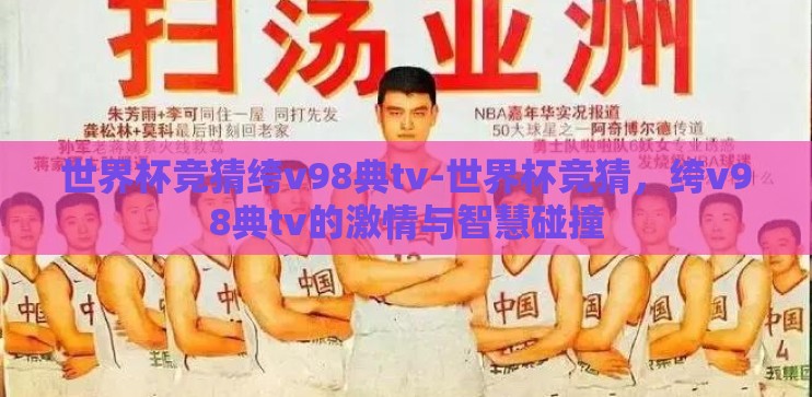 世界杯竞猜绔v98典tv-世界杯竞猜，绔v98典tv的激情与智慧碰撞