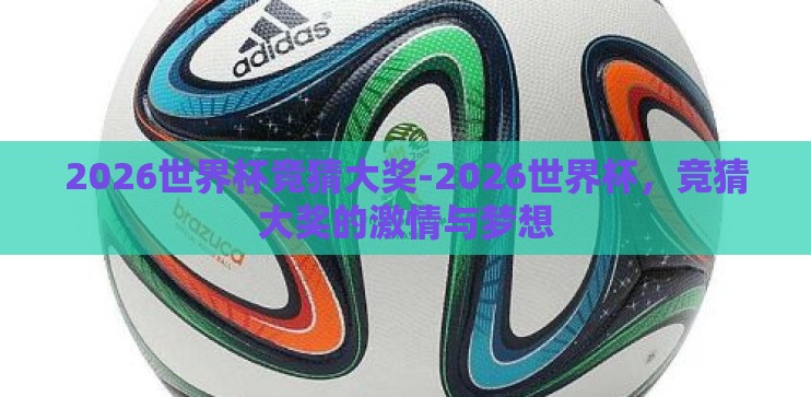 2026世界杯竞猜大奖-2026世界杯,竞猜大奖的激情与梦想 2026世界杯竞猜大奖-2026世界杯,竞猜大奖的激情与梦想