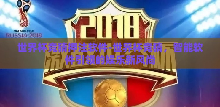 世界杯竞猜押注软件-世界杯竞猜，智能软件引领的娱乐新风尚