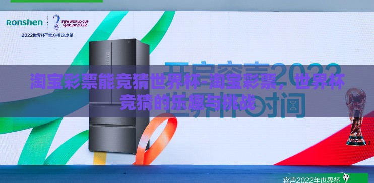 淘宝彩票能竞猜世界杯-淘宝彩票,世界杯竞猜的乐趣与挑战 淘宝彩票能竞猜世界杯-淘宝彩票,世界杯竞猜的乐趣与挑战