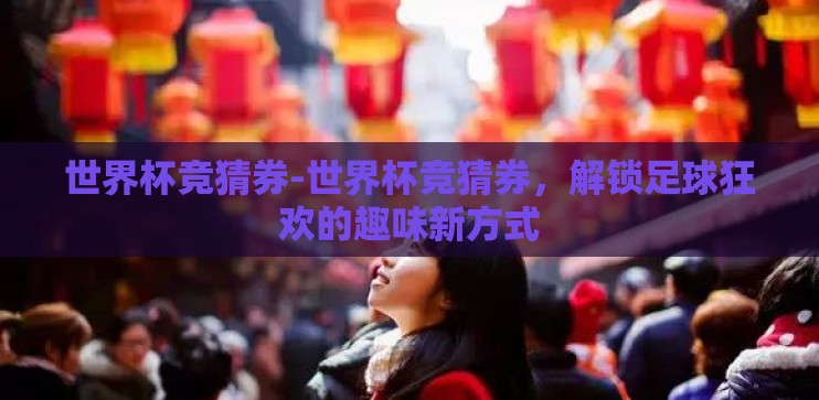 世界杯竞猜券-世界杯竞猜券，解锁足球狂欢的趣味新方式