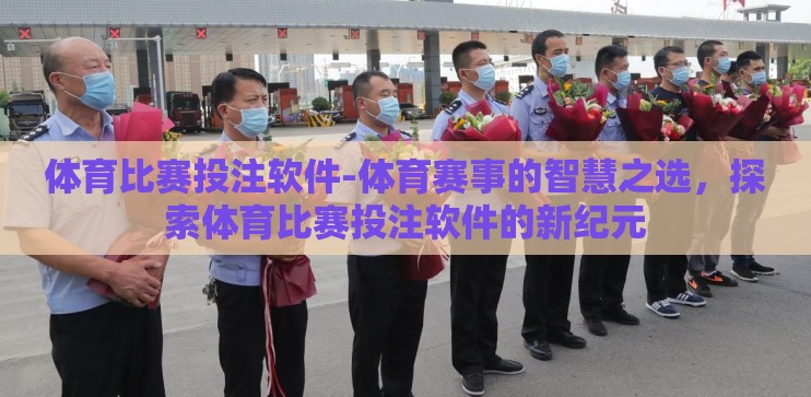 体育比赛投注软件-体育赛事的智慧之选，探索体育比赛投注软件的新纪元