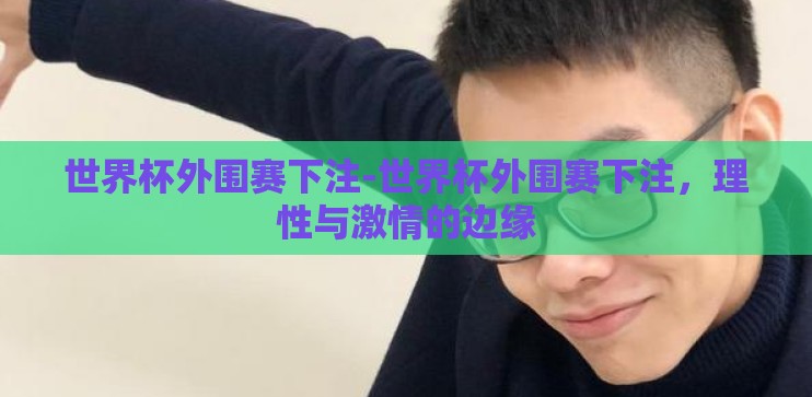 世界杯外围赛下注-世界杯外围赛下注，理性与激情的边缘