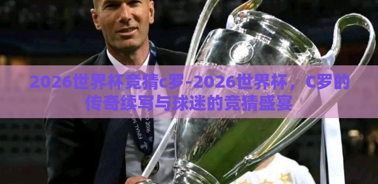 2026世界杯竞猜c罗-2026世界杯，C罗的传奇续写与球迷的竞猜盛宴
