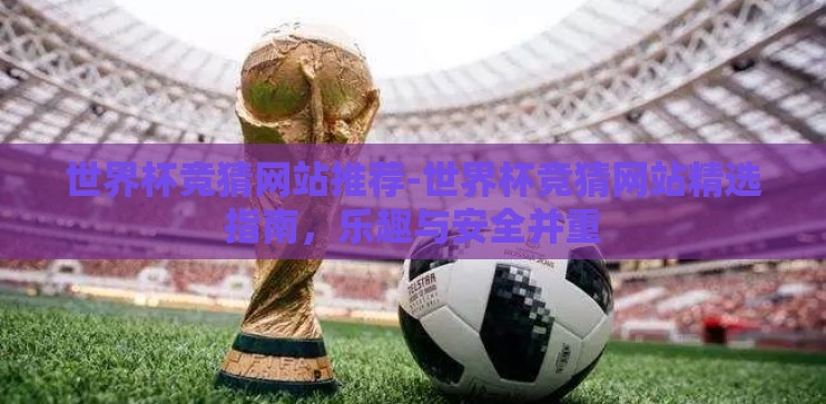 世界杯竞猜网站推荐-世界杯竞猜网站精选指南，乐趣与安全并重