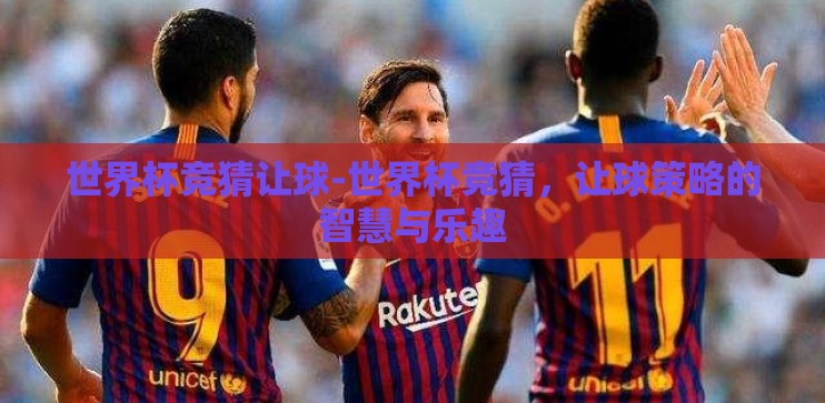 世界杯竞猜让球-世界杯竞猜，让球策略的智慧与乐趣