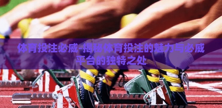 体育投注必威-揭秘体育投注的魅力与必威平台的独特之处