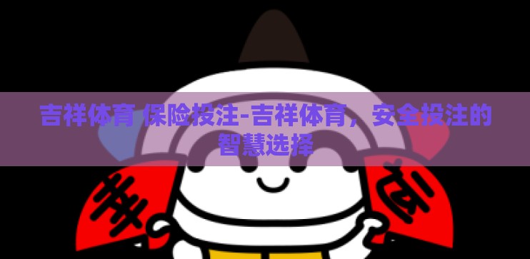 吉祥体育 保险投注-吉祥体育，安全投注的智慧选择