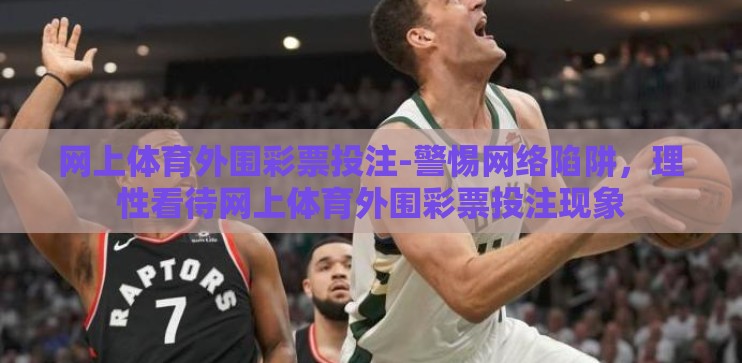 网上体育外围彩票投注-警惕网络陷阱，理性看待网上体育外围彩票投注现象