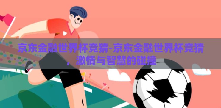 京东金融世界杯竞猜-京东金融世界杯竞猜，激情与智慧的碰撞